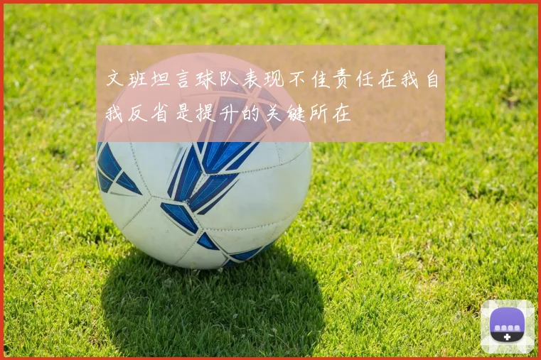 文班坦言球队表现不佳责任在我自我反省是提升的关键所在