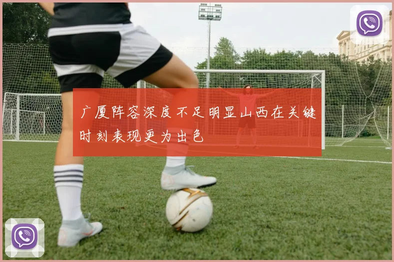 广厦阵容深度不足明显山西在关键时刻表现更为出色