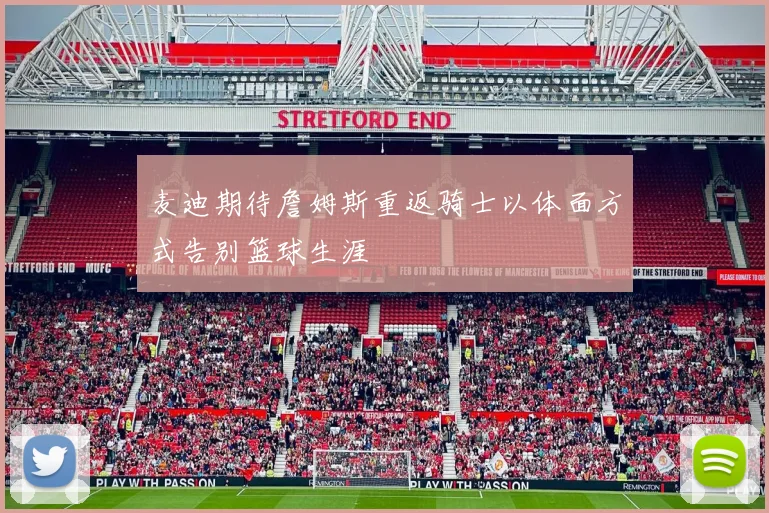 麦迪期待詹姆斯重返骑士以体面方式告别篮球生涯