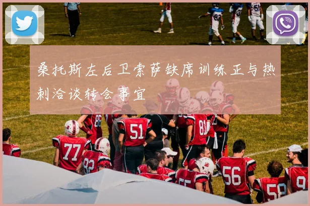 桑托斯左后卫索萨缺席训练正与热刺洽谈转会事宜