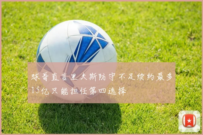 球哥直言里夫斯防守不足续约最多15亿只能担任第四选择