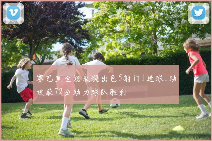 赛巴里全场表现出色5射门1进球1助攻获72分助力球队胜利