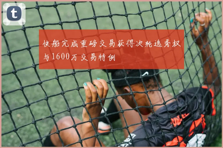 快船完成重磅交易获得次轮选秀权与1600万交易特例