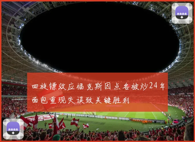 回旋镖效应福克斯因点名被炒24年面包重现失误致关键胜利