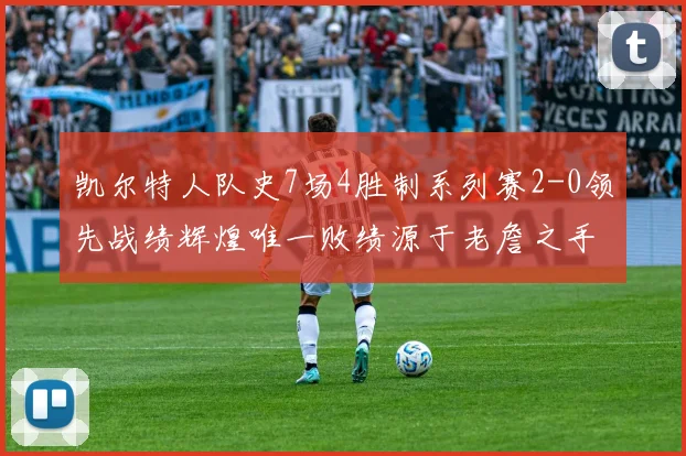 凯尔特人队史7场4胜制系列赛2-0领先战绩辉煌唯一败绩源于老詹之手