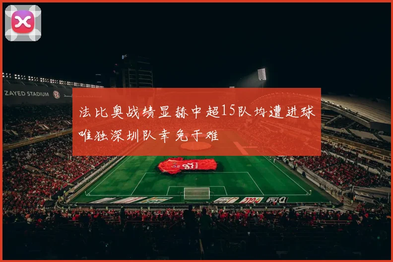 法比奥战绩显赫中超15队均遭进球唯独深圳队幸免于难