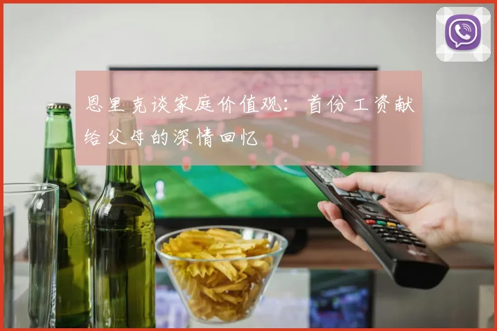 恩里克谈家庭价值观：首份工资献给父母的深情回忆