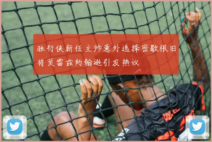 独行侠新任主帅意外选择密歇根旧将莫雷兹约翰逊引发热议