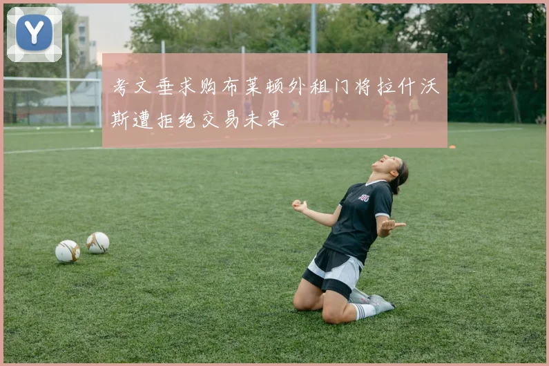 考文垂求购布莱顿外租门将拉什沃斯遭拒绝交易未果