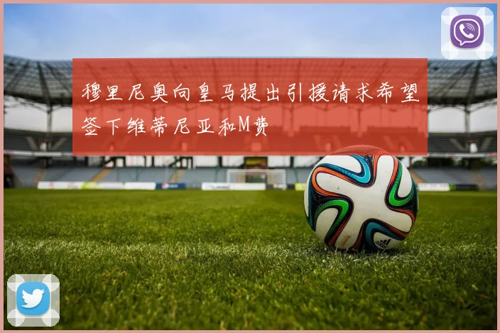 穆里尼奥向皇马提出引援请求希望签下维蒂尼亚和M费