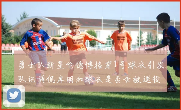 勇士队新星伦德博格穿1号球衣引发队记调侃库明加球衣是否会被退役