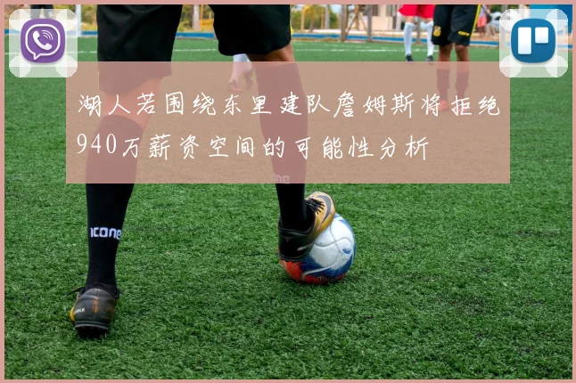 湖人若围绕东里建队詹姆斯将拒绝940万薪资空间的可能性分析